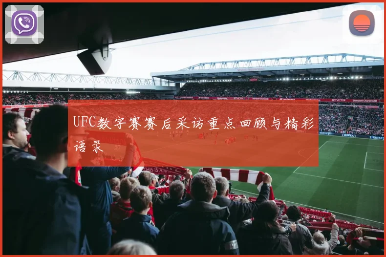 UFC数字赛赛后采访重点回顾与精彩语录