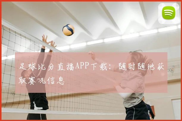 足球比分直播APP下载:随时随地获取赛况信息