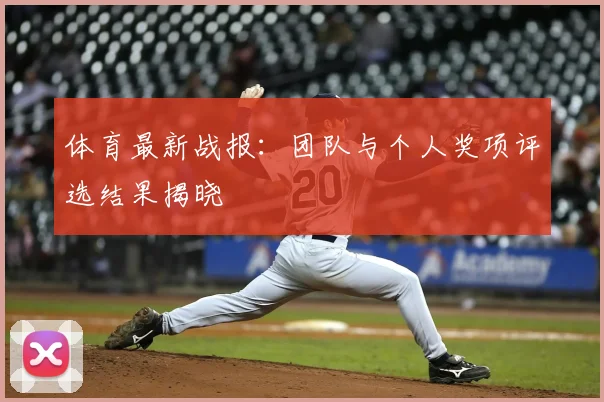 体育最新战报:团队与个人奖项评选结果揭晓