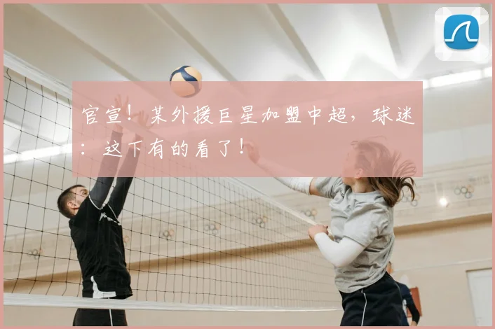 官宣!某外援巨星加盟中超,球迷:这下有的看了!