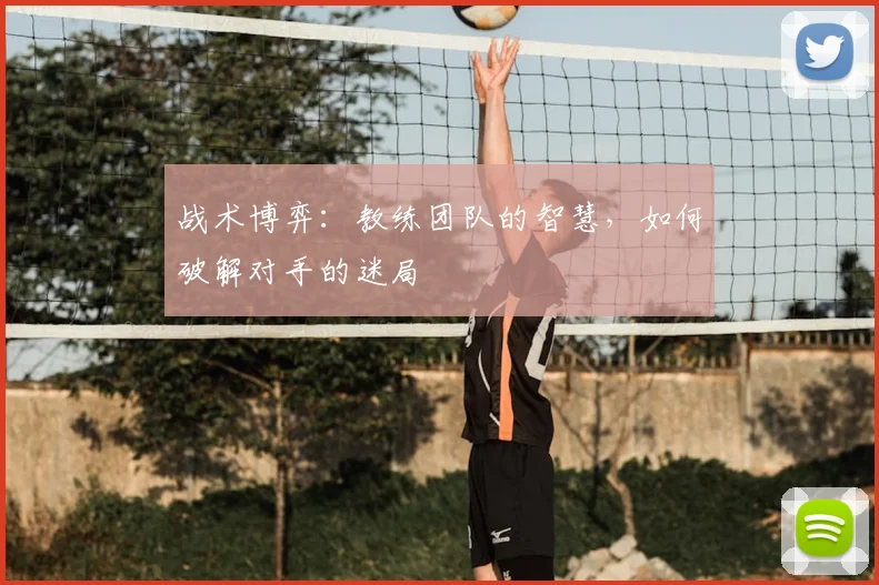 战术博弈:教练团队的智慧,如何破解对手的迷局