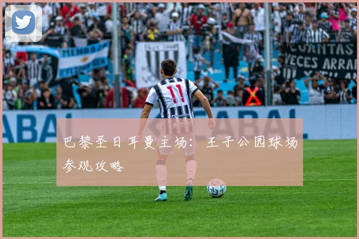 巴黎圣日耳曼主场:王子公园球场参观攻略