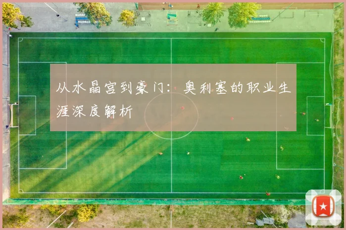 从水晶宫到豪门:奥利塞的职业生涯深度解析