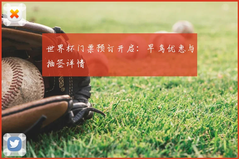 世界杯门票预订开启:早鸟优惠与抽签详情