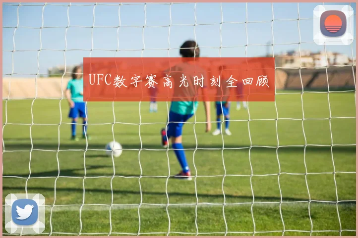 UFC数字赛高光时刻全回顾