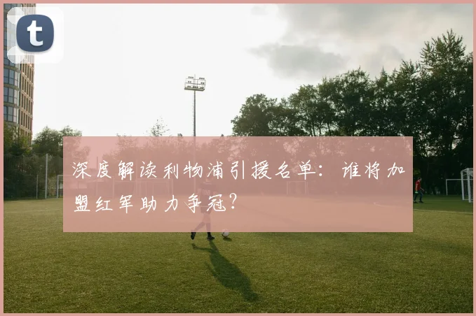 深度解读利物浦引援名单:谁将加盟红军助力争冠?