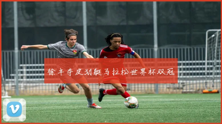 徐丰夺皮划艇马拉松世界杯双冠