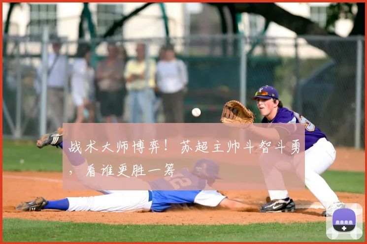 战术大师博弈!苏超主帅斗智斗勇,看谁更胜一筹