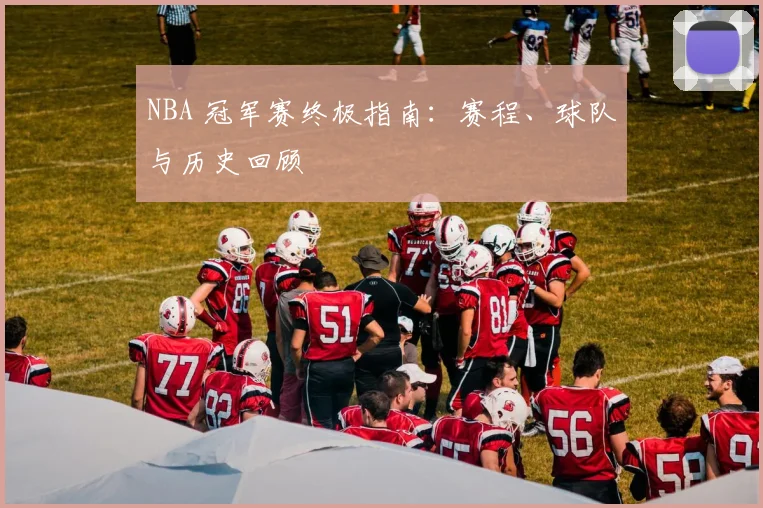 NBA 冠军赛终极指南:赛程、球队与历史回顾