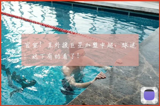 官宣!某外援巨星加盟中超,球迷:这下有的看了!
