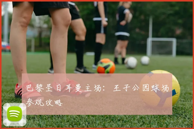 巴黎圣日耳曼主场:王子公园球场参观攻略