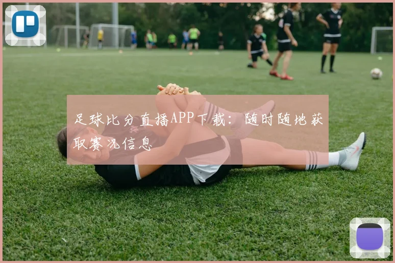 足球比分直播APP下载:随时随地获取赛况信息