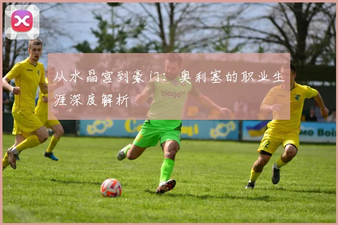 从水晶宫到豪门:奥利塞的职业生涯深度解析