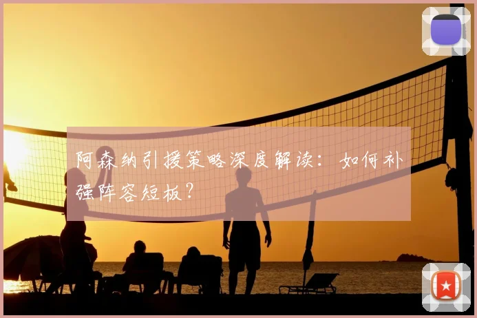 阿森纳引援策略深度解读:如何补强阵容短板?
