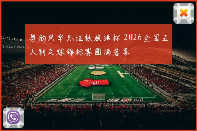 粤韵风华见证铁狼捧杯 2026全国五人制足球锦标赛圆满落幕