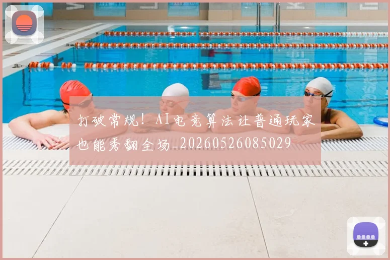 打破常规!AI电竞算法让普通玩家也能秀翻全场_20260526085029
