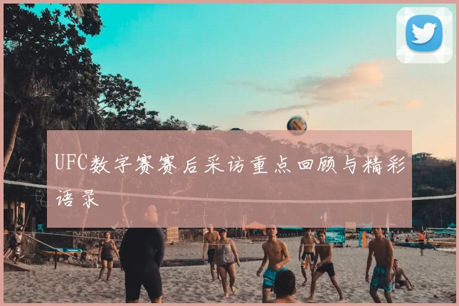 UFC数字赛赛后采访重点回顾与精彩语录