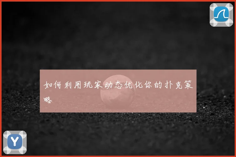 如何利用玩家动态优化你的扑克策略
