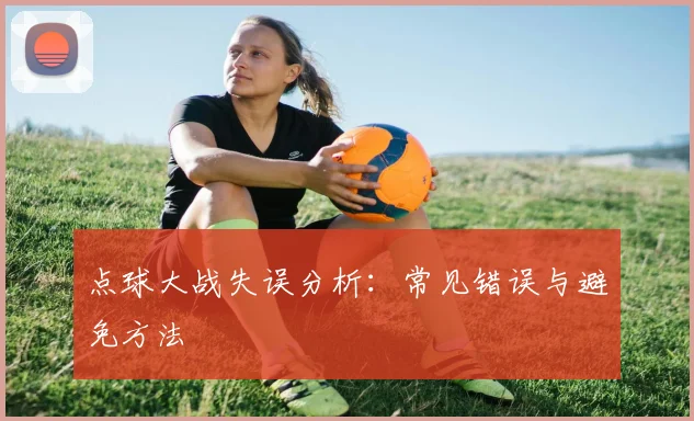 点球大战失误分析:常见错误与避免方法