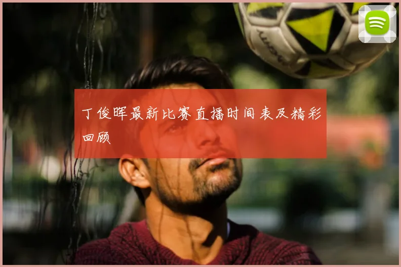 丁俊晖最新比赛直播时间表及精彩回顾