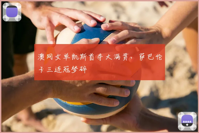 澳网女单凯斯首夺大满贯,萨巴伦卡三连冠梦碎
