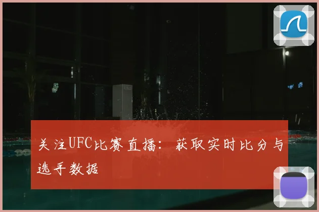 关注UFC比赛直播:获取实时比分与选手数据