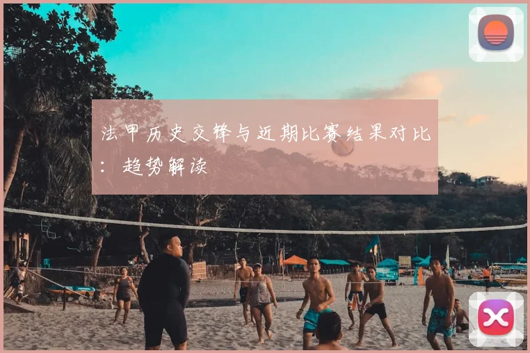 法甲历史交锋与近期比赛结果对比:趋势解读