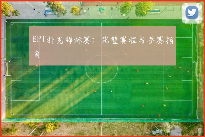 EPT扑克锦标赛:完整赛程与参赛指南
