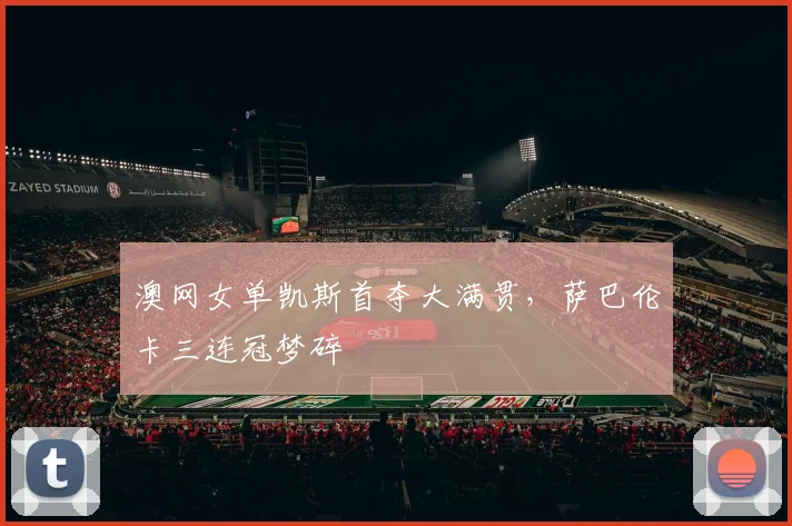 澳网女单凯斯首夺大满贯,萨巴伦卡三连冠梦碎