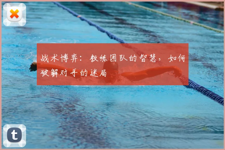 战术博弈:教练团队的智慧,如何破解对手的迷局