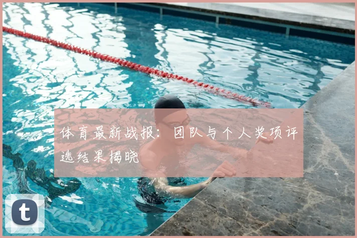 体育最新战报:团队与个人奖项评选结果揭晓