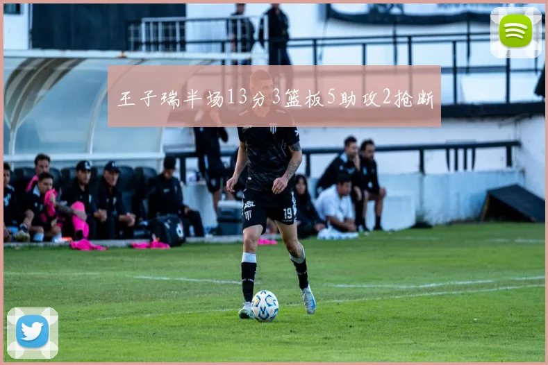 王子瑞半场13分3篮板5助攻2抢断